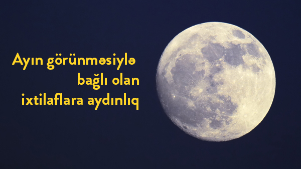 Ayın görünməsiylə bağlı olan ixtilaflara aydınlıq
