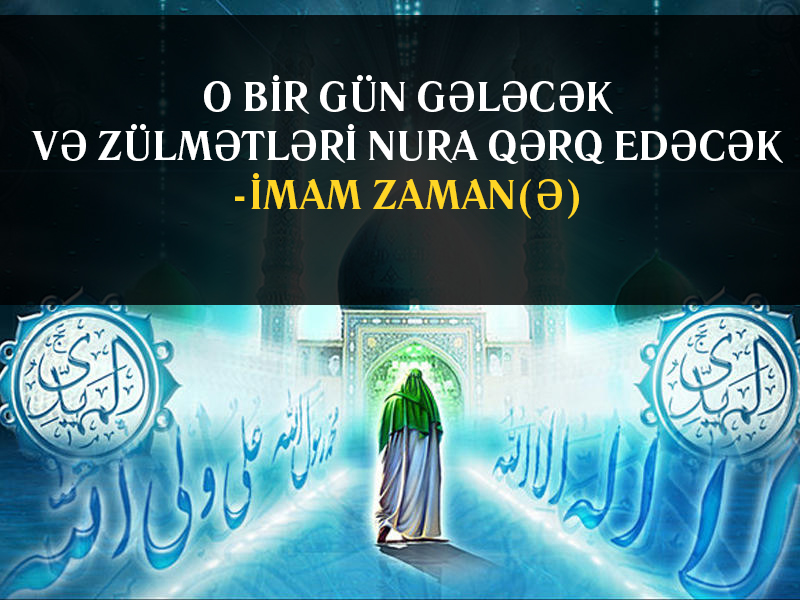 O bir gün gələcək və zülmətləri nura qərq edəcək - İmam Zaman (ə)