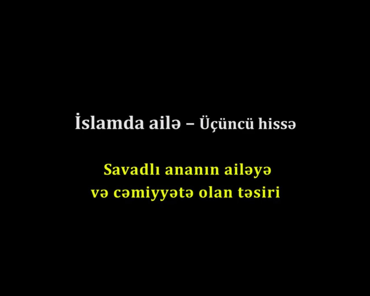 Savadlı ananın ailəyə və cəmiyyətə olan təsiri - İslamda ailə (3)