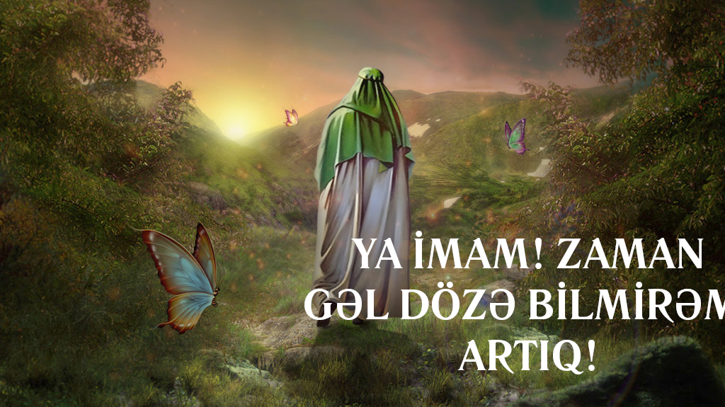 Ya İmam Zaman! Dözə bilmirəm, gəl artıq!